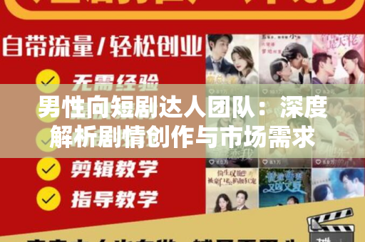 男性向短剧达人团队：深度解析剧情创作与市场需求
