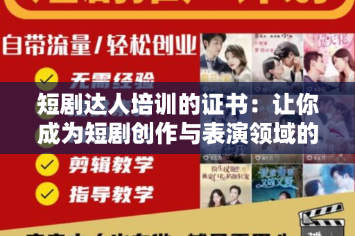 短剧达人培训的证书：让你成为短剧创作与表演领域的专业人士