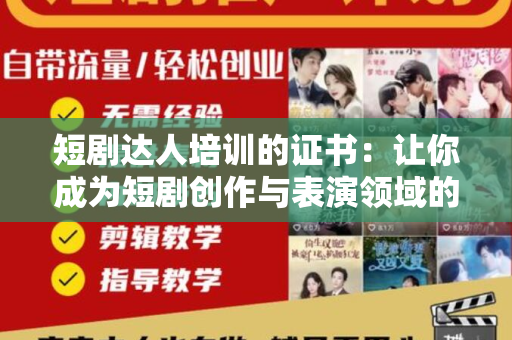 短剧达人培训的证书：让你成为短剧创作与表演领域的专业人士