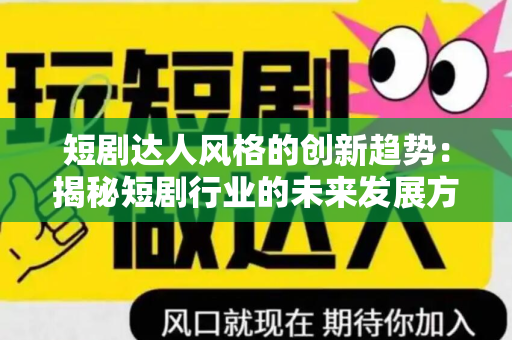 短剧达人风格的创新趋势：揭秘短剧行业的未来发展方向