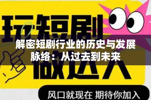 解密短剧行业的历史与发展脉络：从过去到未来