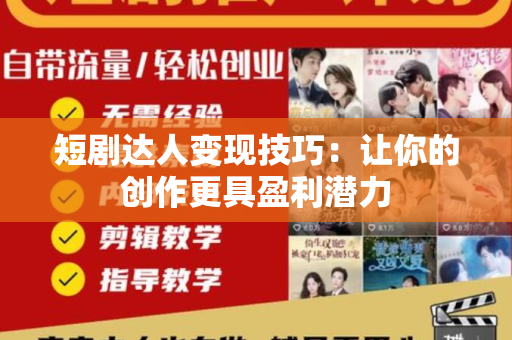 短剧达人变现技巧：让你的创作更具盈利潜力