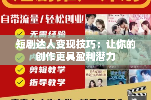 短剧达人变现技巧：让你的创作更具盈利潜力
