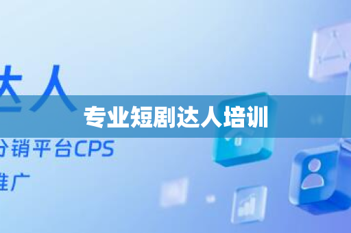 专业短剧达人培训