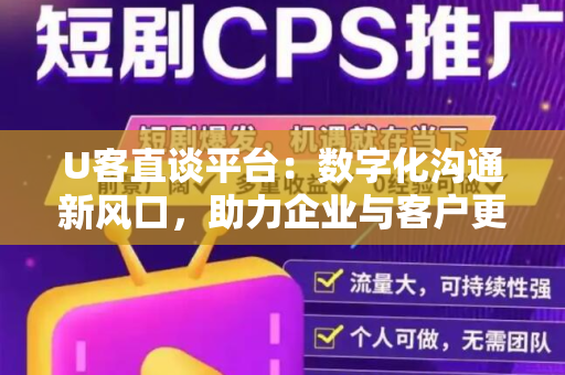 U客直谈平台：数字化沟通新风口，助力企业与客户更紧密联系