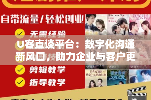U客直谈平台：数字化沟通新风口，助力企业与客户更紧密联系