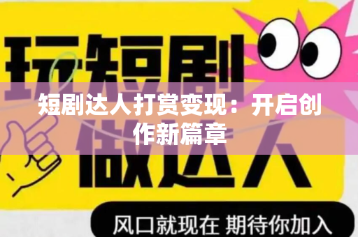 短剧达人打赏变现：开启创作新篇章
