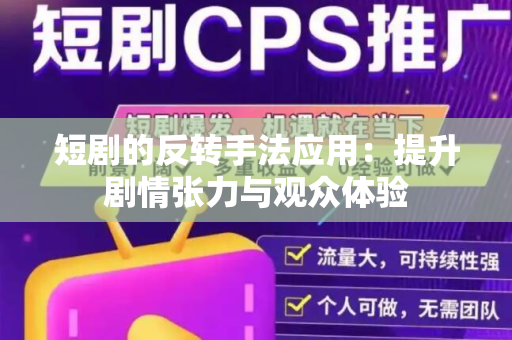 短剧的反转手法应用：提升剧情张力与观众体验