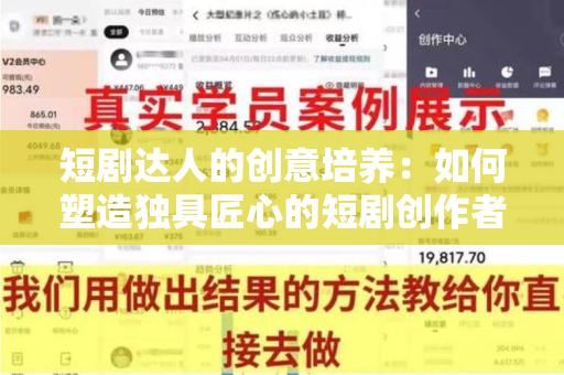 短剧达人的创意培养：如何塑造独具匠心的短剧创作者？