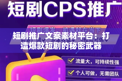 短剧推广文案素材平台：打造爆款短剧的秘密武器