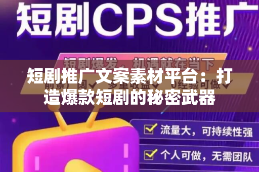 短剧推广文案素材平台：打造爆款短剧的秘密武器