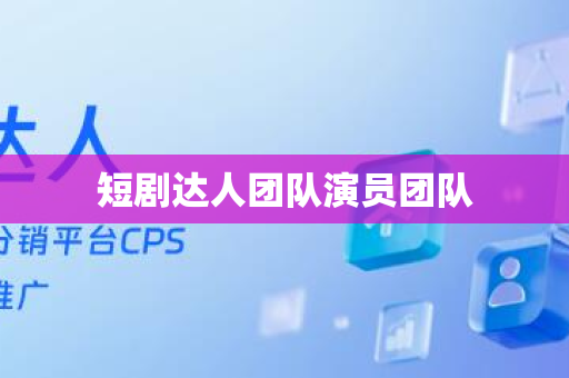 短剧达人团队演员团队