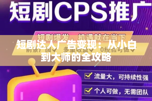 短剧达人广告变现：从小白到大师的全攻略