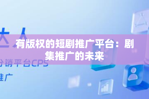 有版权的短剧推广平台：剧集推广的未来