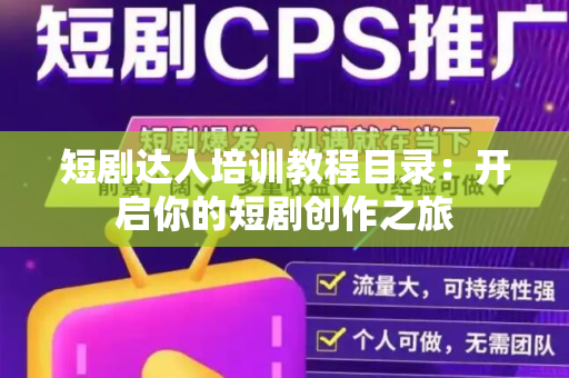 短剧达人培训教程目录：开启你的短剧创作之旅