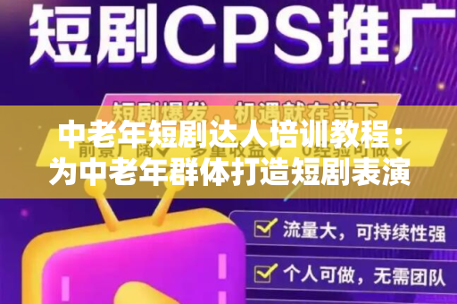 中老年短剧达人培训教程：为中老年群体打造短剧表演的最佳指南