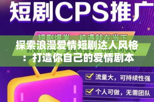 探索浪漫爱情短剧达人风格：打造你自己的爱情剧本