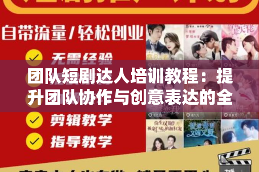 团队短剧达人培训教程：提升团队协作与创意表达的全面指南