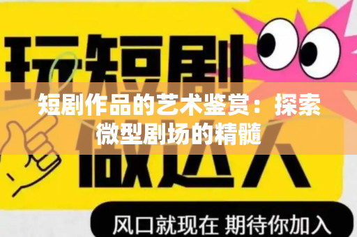 短剧作品的艺术鉴赏：探索微型剧场的精髓