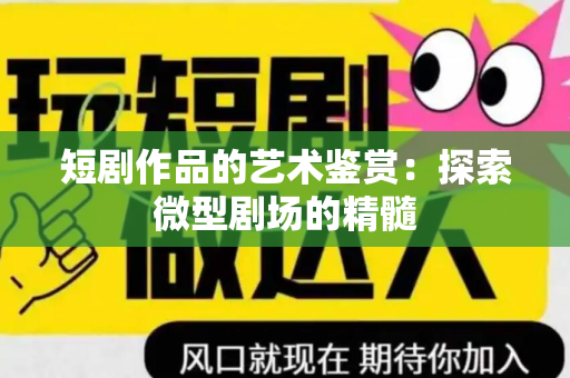 短剧作品的艺术鉴赏：探索微型剧场的精髓
