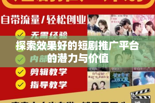 探索效果好的短剧推广平台的潜力与价值