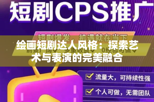 绘画短剧达人风格：探索艺术与表演的完美融合