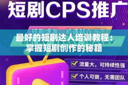 最好的短剧达人培训教程：掌握短剧创作的秘籍