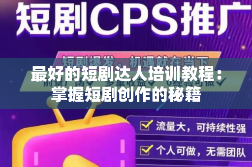 最好的短剧达人培训教程：掌握短剧创作的秘籍