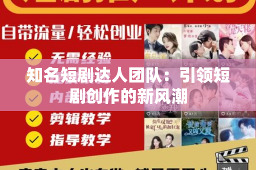 知名短剧达人团队：引领短剧创作的新风潮