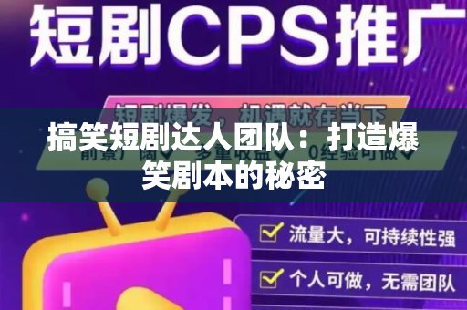 搞笑短剧达人团队：打造爆笑剧本的秘密