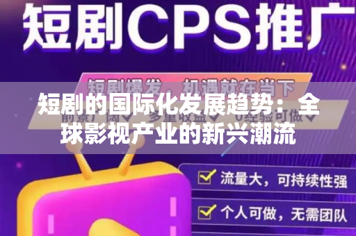 短剧的国际化发展趋势：全球影视产业的新兴潮流