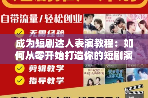 成为短剧达人表演教程：如何从零开始打造你的短剧演艺生涯