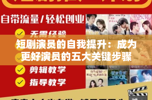 短剧演员的自我提升：成为更好演员的五大关键步骤