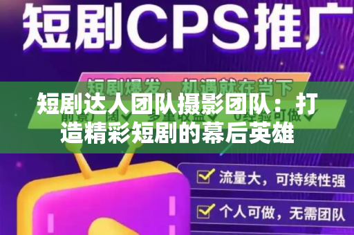 短剧达人团队摄影团队：打造精彩短剧的幕后英雄