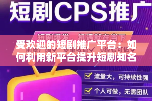 受欢迎的短剧推广平台：如何利用新平台提升短剧知名度