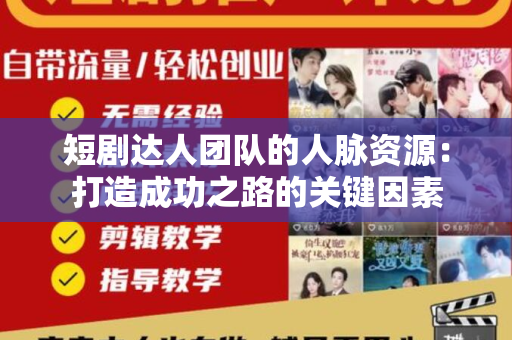 短剧达人团队的人脉资源：打造成功之路的关键因素