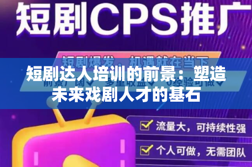 短剧达人培训的前景：塑造未来戏剧人才的基石