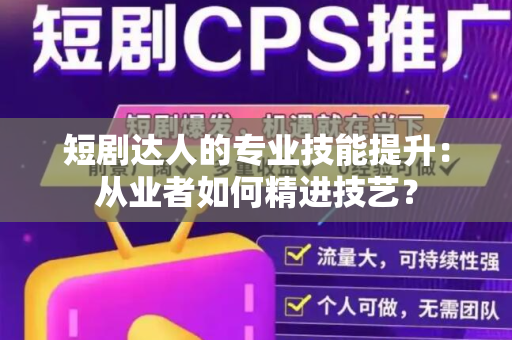 短剧达人的专业技能提升：从业者如何精进技艺？