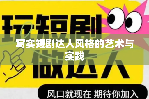 写实短剧达人风格的艺术与实践