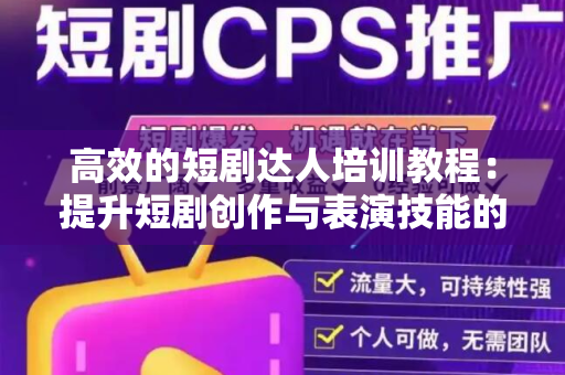 高效的短剧达人培训教程：提升短剧创作与表演技能的全面指南