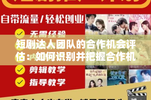 短剧达人团队的合作机会评估：如何识别并把握合作机会？