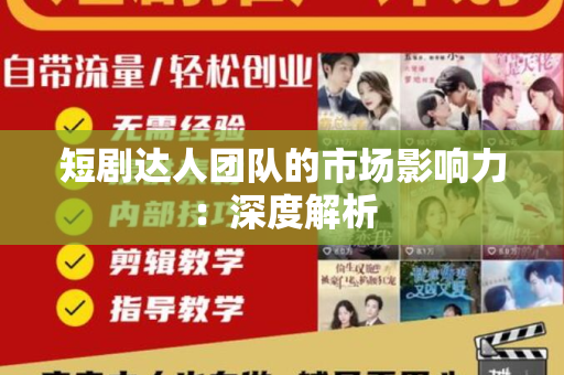 短剧达人团队的市场影响力：深度解析