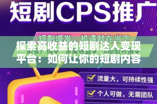 探索高收益的短剧达人变现平台：如何让你的短剧内容变现