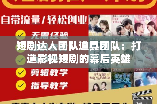 短剧达人团队道具团队：打造影视短剧的幕后英雄