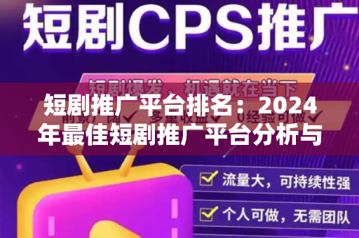 短剧推广平台排名：2024年最佳短剧推广平台分析与选择指南