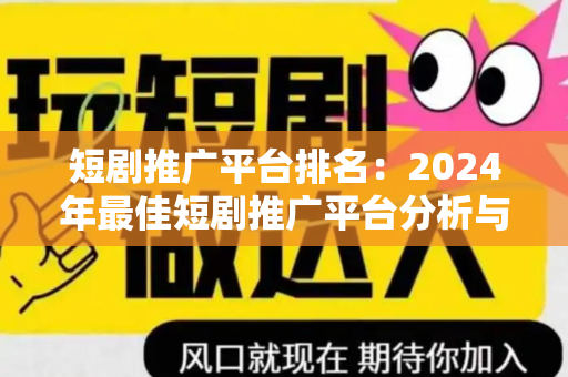 短剧推广平台排名：2024年最佳短剧推广平台分析与选择指南