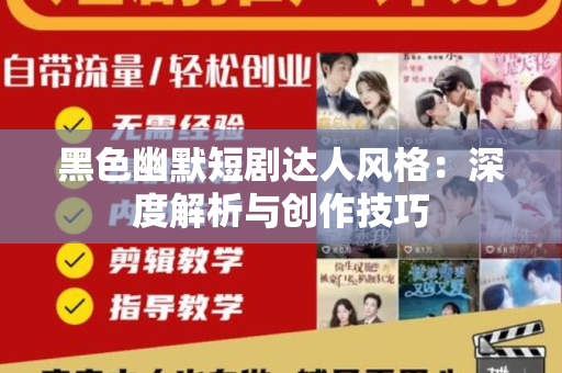 黑色幽默短剧达人风格：深度解析与创作技巧