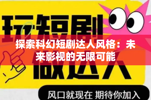 探索科幻短剧达人风格：未来影视的无限可能