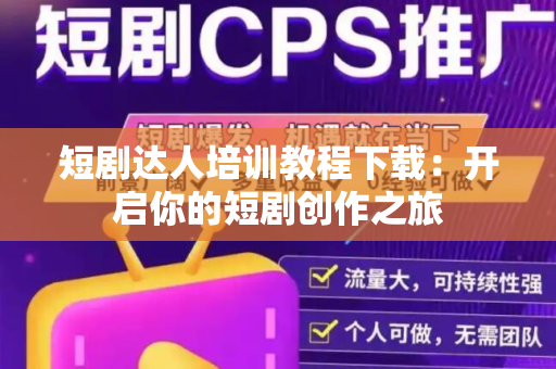 短剧达人培训教程下载：开启你的短剧创作之旅