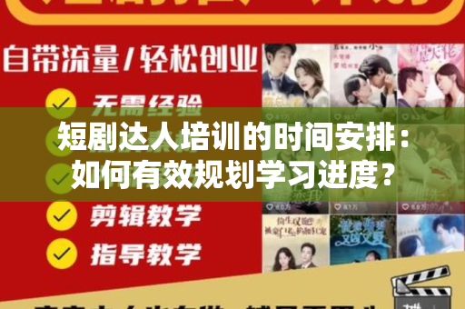 短剧达人培训的时间安排：如何有效规划学习进度？